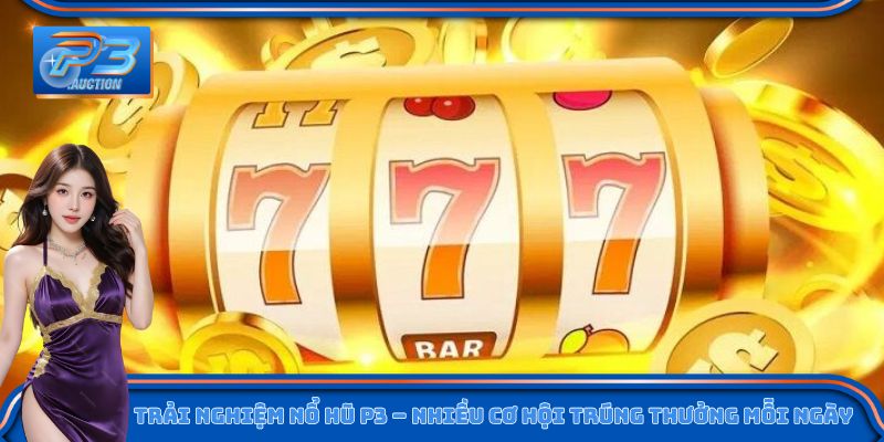 Trải nghiệm nổ hũ P3 – Nhiều cơ hội trúng thưởng mỗi ngày